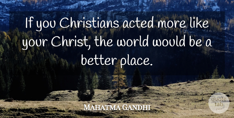 Mahatma Gandhi Quote About Christian, Would Be, World: If You Christians Acted More...