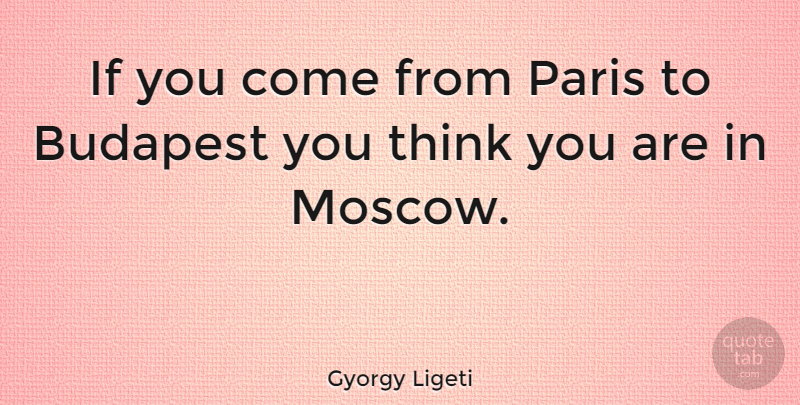 Gyorgy Ligeti Quote About Budapest, Paris: If You Come From Paris...