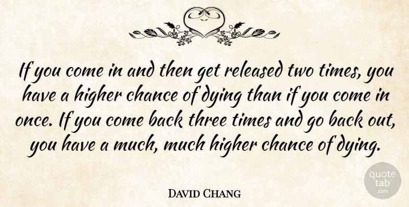 David Chang Quote About Chance, Dying, Higher, Released, Three: If You Come In And...