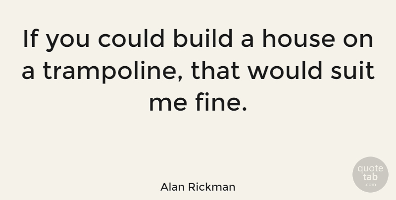 Alan Rickman Quote About House, Suits, Fine: If You Could Build A...