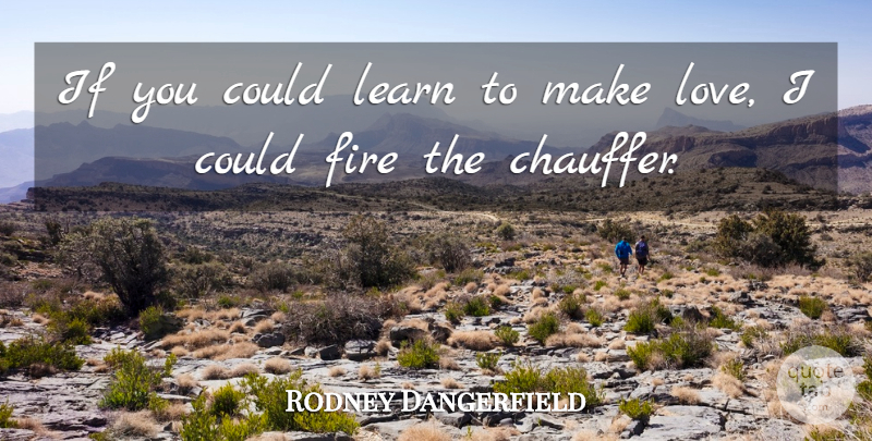 Rodney Dangerfield Quote About Fire, Making Love, Ifs: If You Could Learn To...