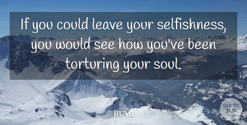 Rumi Quote About Soul, Selfishness, Ifs: If You Could Leave Your...