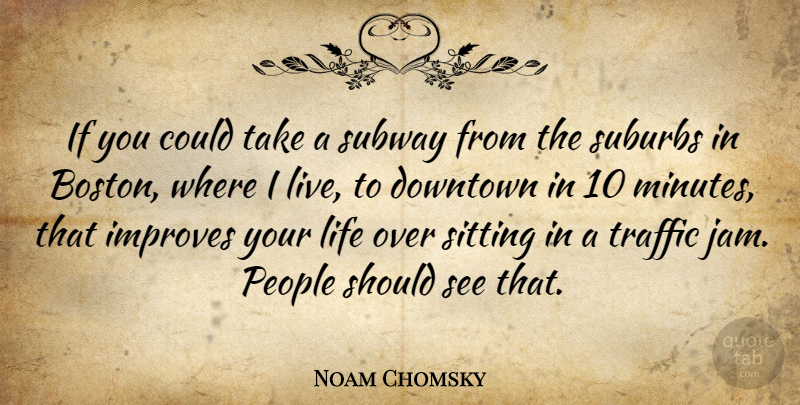 Noam Chomsky Quote About Downtown, Improves, Life, People, Sitting: If You Could Take A...