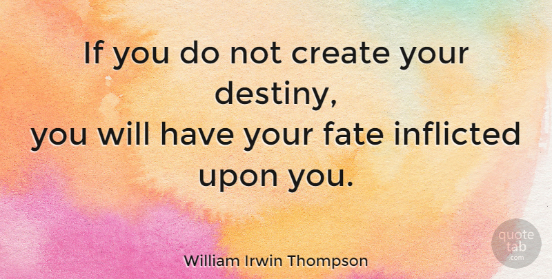 William Irwin Thompson Quote About Moving On, Fate, Destiny: If You Do Not Create...