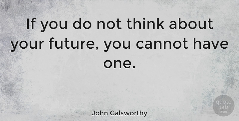 John Galsworthy Quote About English Author: If You Do Not Think...