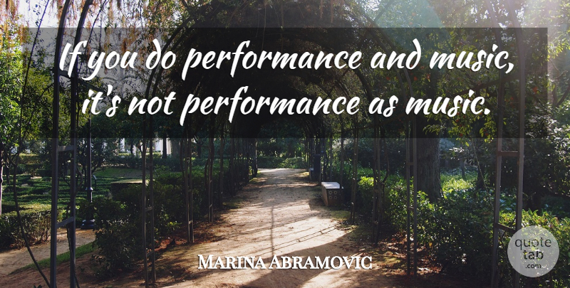 Marina Abramovic Quote About Music, Performance: If You Do Performance And...