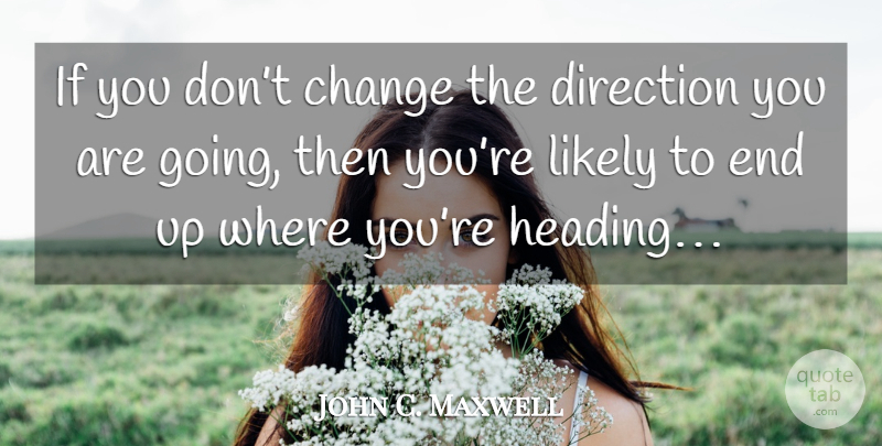John C. Maxwell Quote About Inspirational, Decision, Choices: If You Dont Change The...
