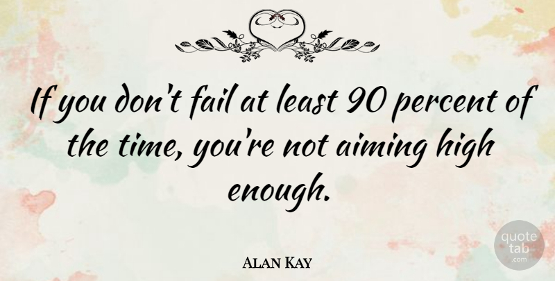 Alan Kay Quote About Aiming, High, Time: If You Dont Fail At...