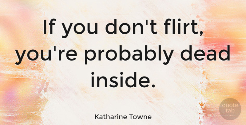 Katharine Towne Quote About undefined: If You Dont Flirt Youre...