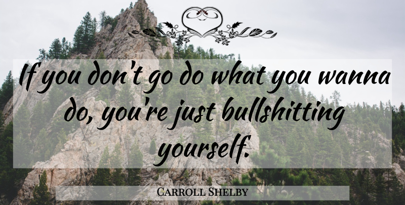 Carroll Shelby Quote About Ifs: If You Dont Go Do...