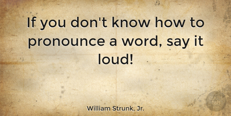 William Strunk, Jr. Quote About Loud, Pronunciation, Knows: If You Dont Know How...