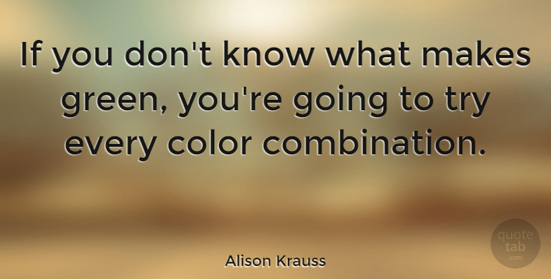 Alison Krauss Quote About Color, Trying, Green: If You Dont Know What...