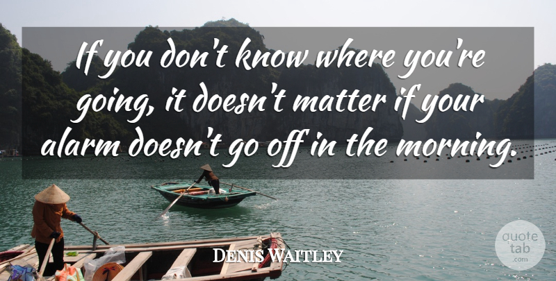 Denis Waitley Quote About Morning, Matter, Alarms: If You Dont Know Where...