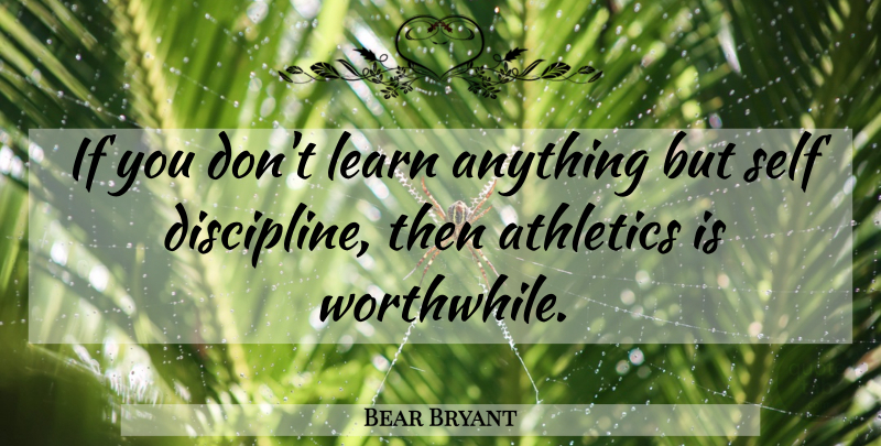 Bear Bryant Quote About Self, Discipline, Worthwhile: If You Dont Learn Anything...
