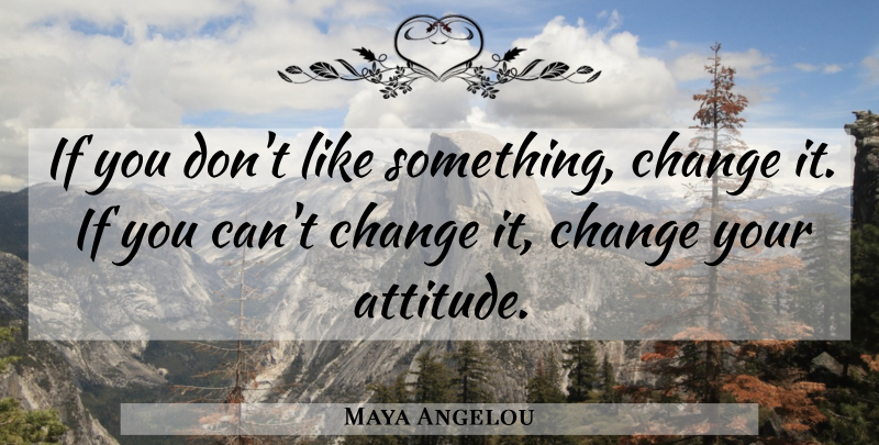 Maya Angelou Quote About Inspirational, Motivational, Change: If You Dont Like Something...