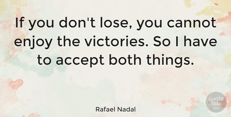 Rafael Nadal Quote About Accept, Both, Cannot, Enjoy: If You Dont Lose You...
