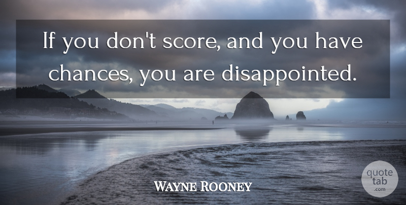 Wayne Rooney Quote About Chance, Score, Disappointed: If You Dont Score And...