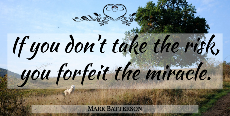 Mark Batterson Quote About Miracle, Risk, Forfeit: If You Dont Take The...