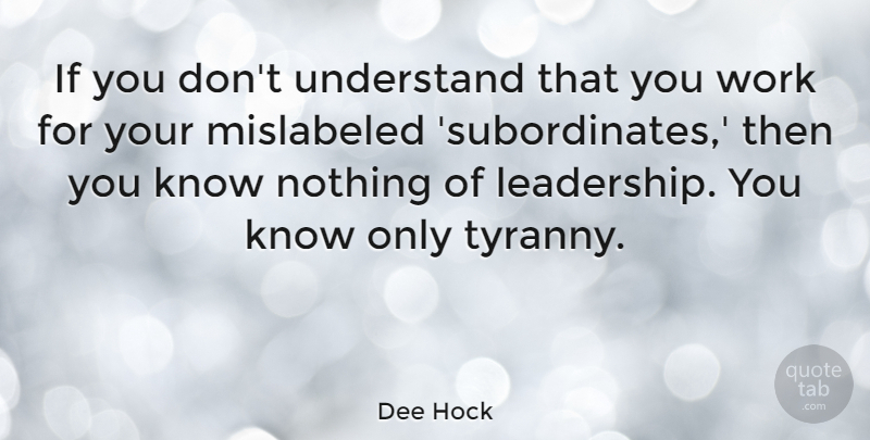 Dee Hock Quote About Leadership, Tyranny, Ifs: If You Dont Understand That...