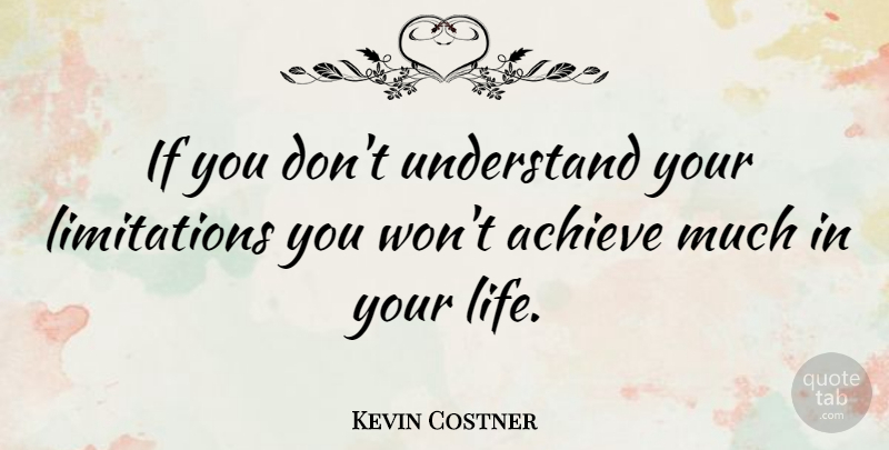 Kevin Costner Quote About Achieve, Ifs, Limitation: If You Dont Understand Your...