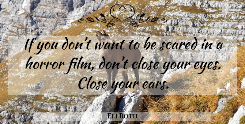 Eli Roth Quote About Eye, Ears, Want: If You Dont Want To...