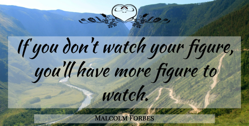 Malcolm Forbes Quote About Food, Watches, Figures: If You Dont Watch Your...