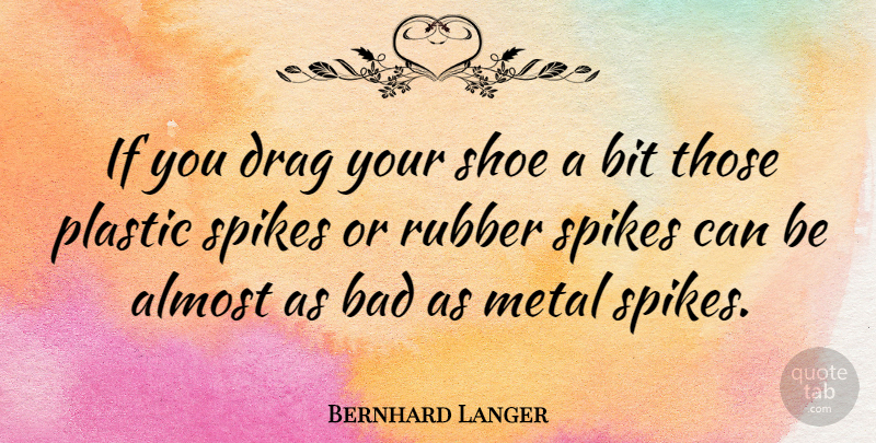 Bernhard Langer Quote About Shoes, Boots, Rubber: If You Drag Your Shoe...