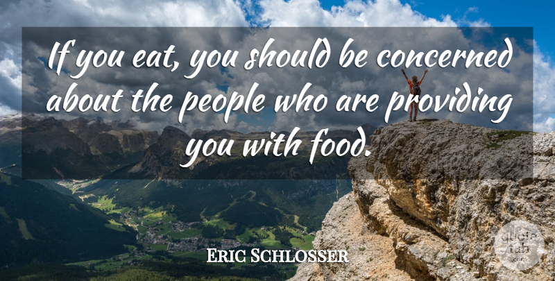 Eric Schlosser Quote About Food, People, Providing: If You Eat You Should...