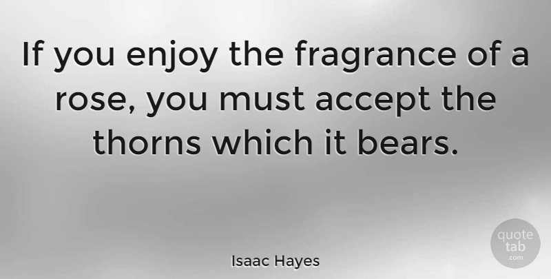Isaac Hayes Quote About Rose, Thorns, Bears: If You Enjoy The Fragrance...