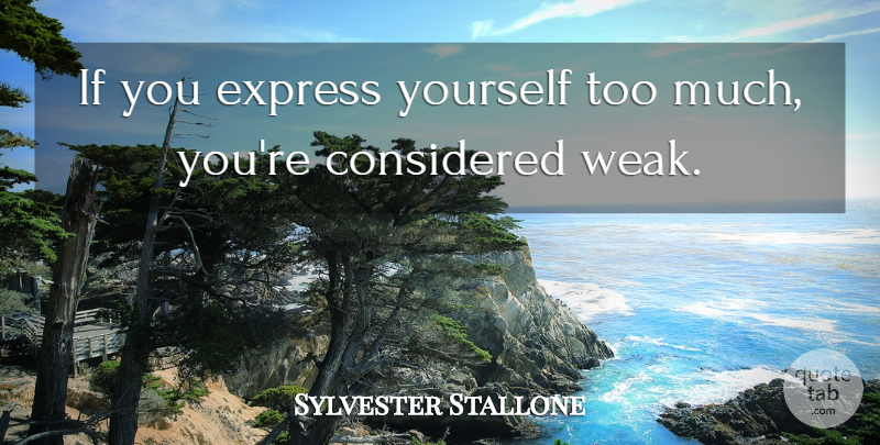 Sylvester Stallone Quote About Inspirational, Too Much, Weak: If You Express Yourself Too...