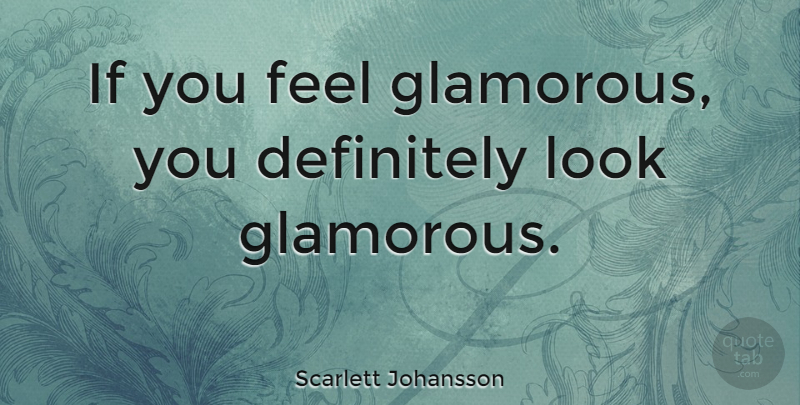 Scarlett Johansson Quote About Looks, Glamorous, Feels: If You Feel Glamorous You...