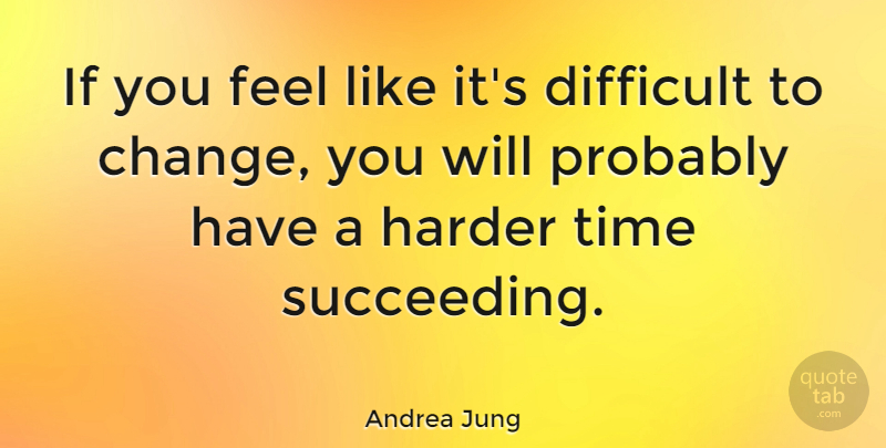 Andrea Jung Quote About Succeed, Management, Time For A Change: If You Feel Like Its...