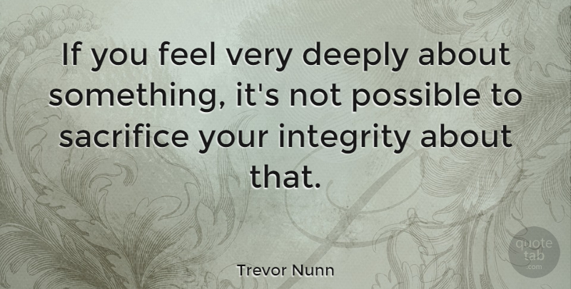 Trevor Nunn Quote About Integrity, Sacrifice, Very Deep: If You Feel Very Deeply...