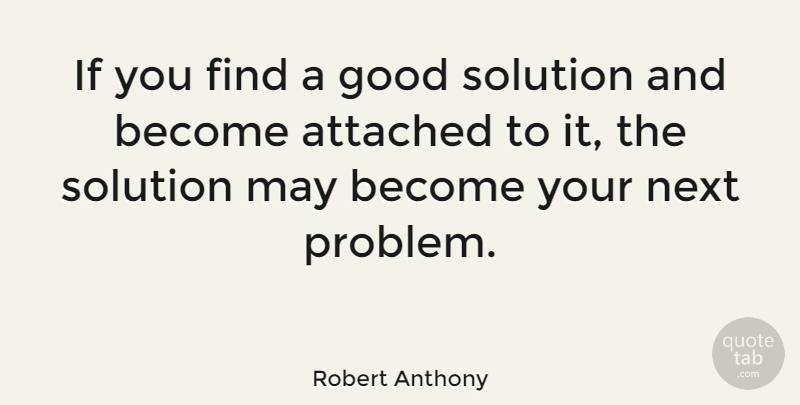 Robert Anthony Quote About Attached, Good, Next: If You Find A Good...