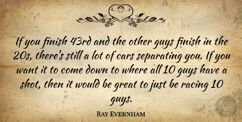 Ray Evernham Quote About Cars, Finish, Great, Guys, Racing: If You Finish 43rd And...