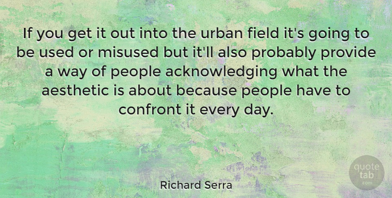 Richard Serra Quote About People, Way, Fields: If You Get It Out...