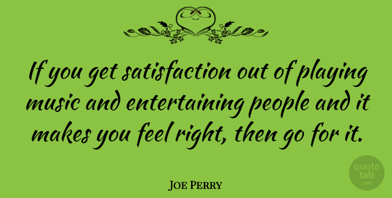 Joe Perry Quote About Music, People: If You Get Satisfaction Out...