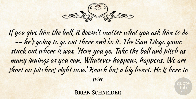 Brian Schneider Quote About Ask, Ball, Diego, Game, Innings: If You Give Him The...
