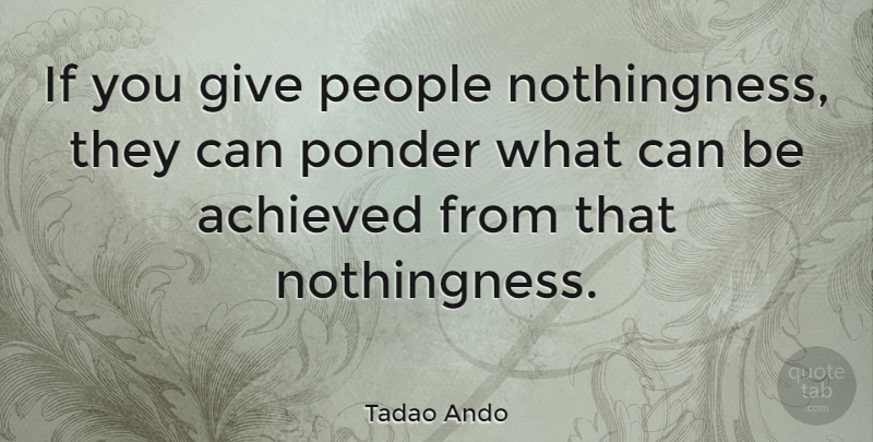 Tadao Ando Quote About People, Giving, Pondering: If You Give People Nothingness...