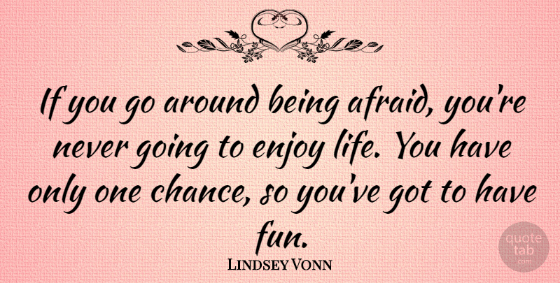 Lindsey Vonn Quote About Fun, Enjoy Life, Chance: If You Go Around Being...