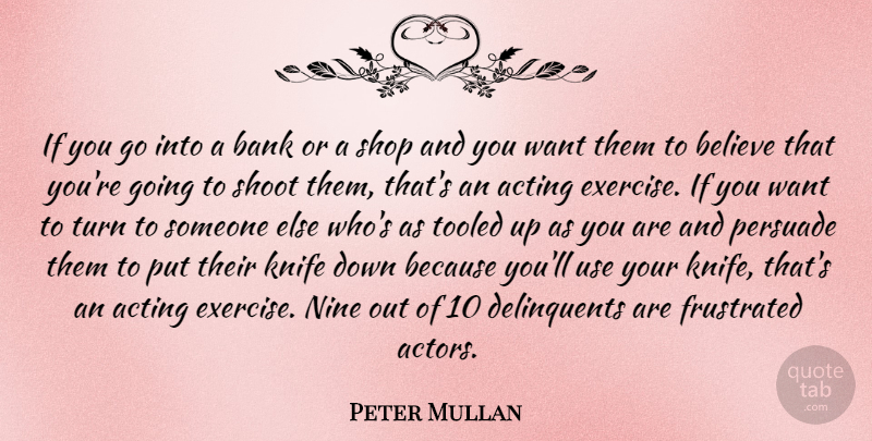 Peter Mullan Quote About Bank, Believe, Frustrated, Nine, Persuade: If You Go Into A...