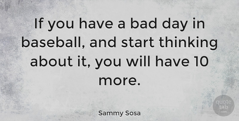 Sammy Sosa Quote About Baseball, Bad Day, Thinking: If You Have A Bad...