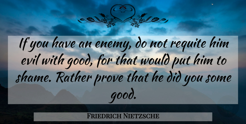 Friedrich Nietzsche Quote About Evil, Enemy, Shame: If You Have An Enemy...
