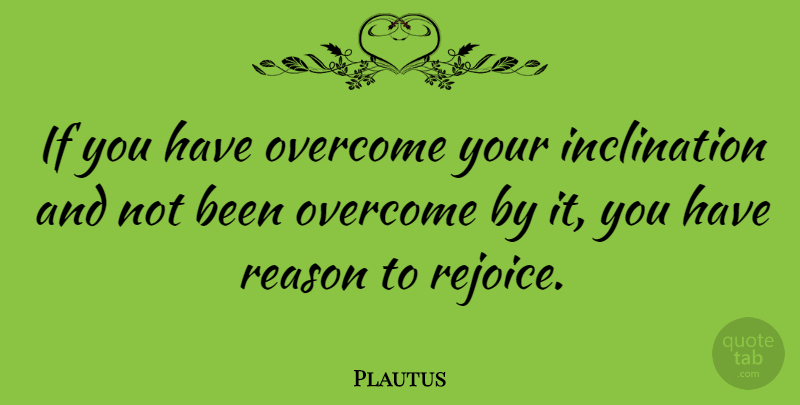 Plautus Quote About Overcoming, Reason, Rejoice: If You Have Overcome Your...