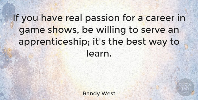 Randy West Quote About Best, Career, Game, Serve, Willing: If You Have Real Passion...