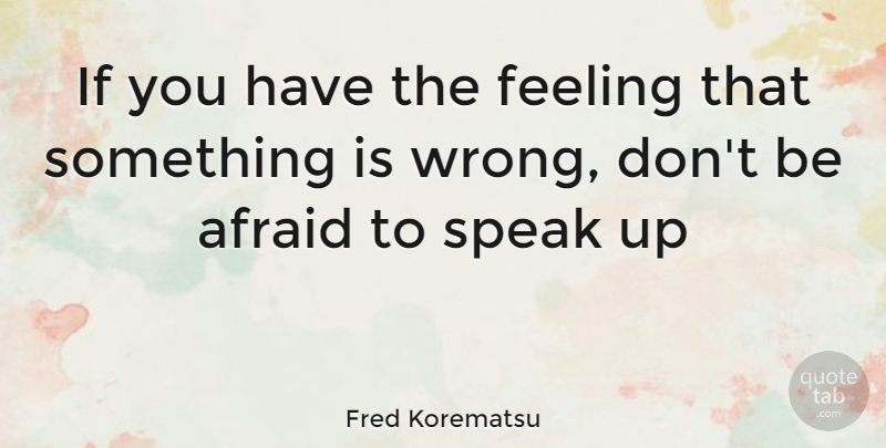 Fred Korematsu Quote About Feelings, Speak, Ifs: If You Have The Feeling...