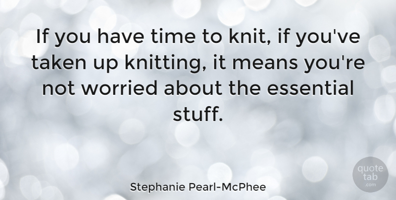 Stephanie Pearl-McPhee Quote About Essential, Means, Taken, Time, Worried: If You Have Time To...