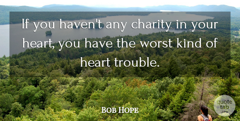 Bob Hope Quote About American Comedian, Charity, Heart, Worst: If You Havent Any Charity...
