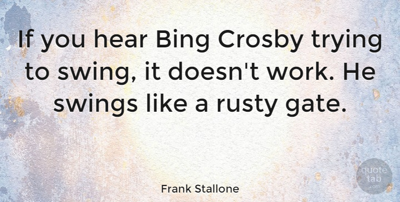 Frank Stallone Quote About Swings, Trying, Crosby: If You Hear Bing Crosby...