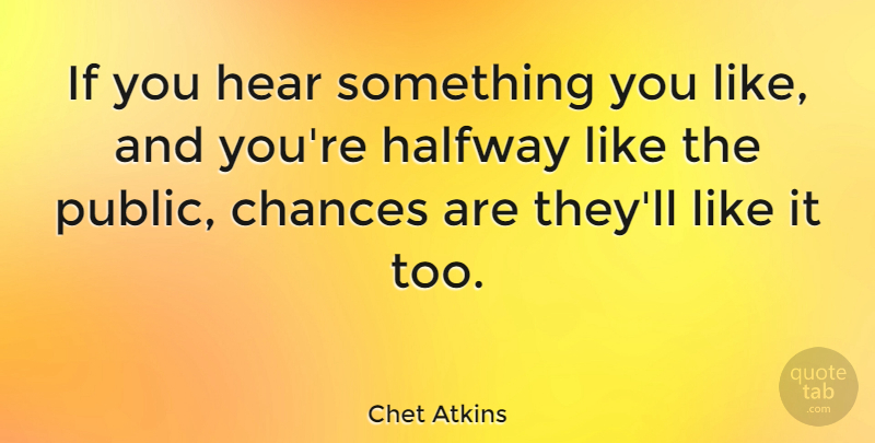 Chet Atkins Quote About Chance, Halfway, Chances Are: If You Hear Something You...
